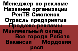 Менеджер по рекламе › Название организации ­ РенТВ Смоленск › Отрасль предприятия ­ Продажа рекламы › Минимальный оклад ­ 50 000 - Все города Работа » Вакансии   . Мордовия респ.